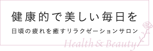 健康的で美しい毎日を日頃の疲れを 癒すリラクゼーションサロン